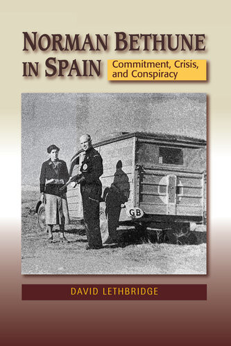 Norman Bethune In Spain Commitment Crisis And Conspiracy David Lethbridge