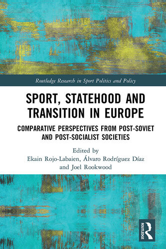 Sport Statehood And Transition In Europe Comparative Perspectives From Postsoviet And Postsocialist Societies Ekain Rojolabaien Juan Alvaro Rodriguez Diaz Joel Rookwood