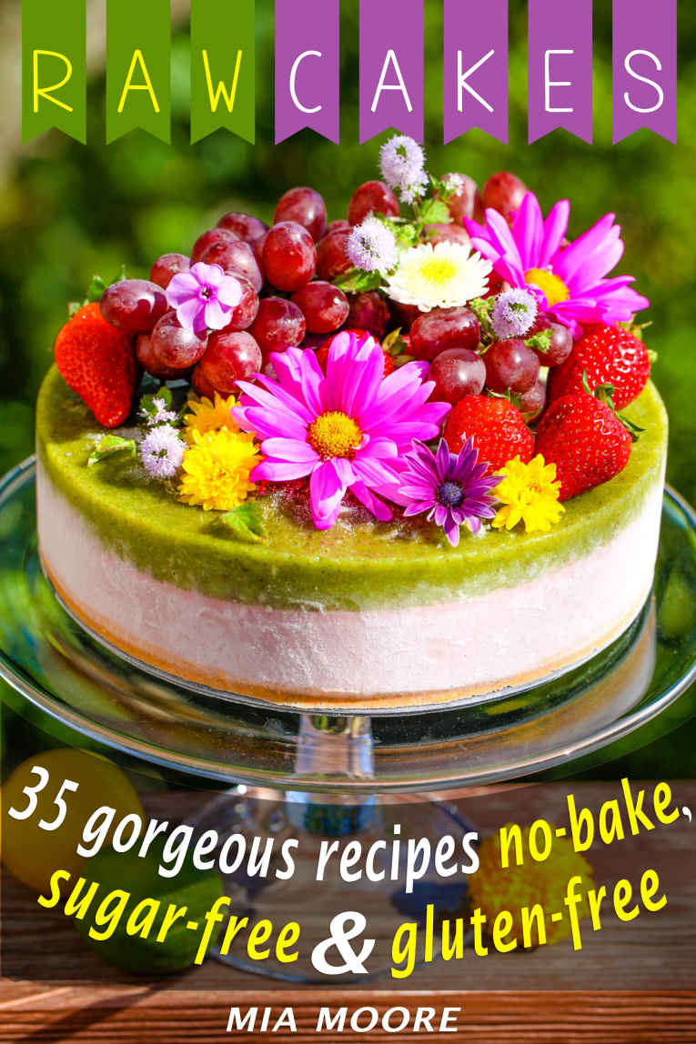 Raw Cakes 35 Gorgeous Recipes Nobake Sugar Free Gluten Free Mia Moore