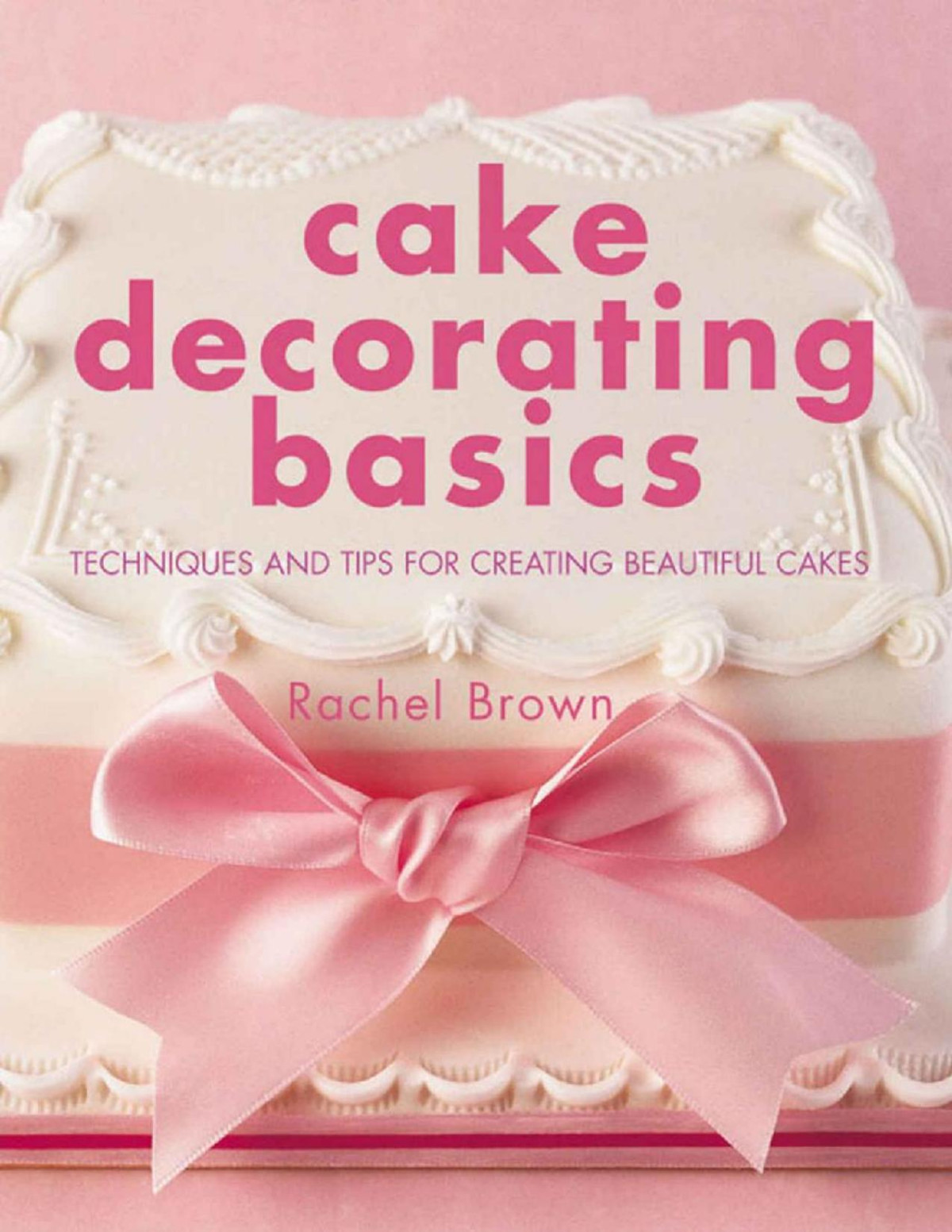 Cake Decorating Basics Techniques And Tips For Creating Beautiful Cakes Rachel Brown