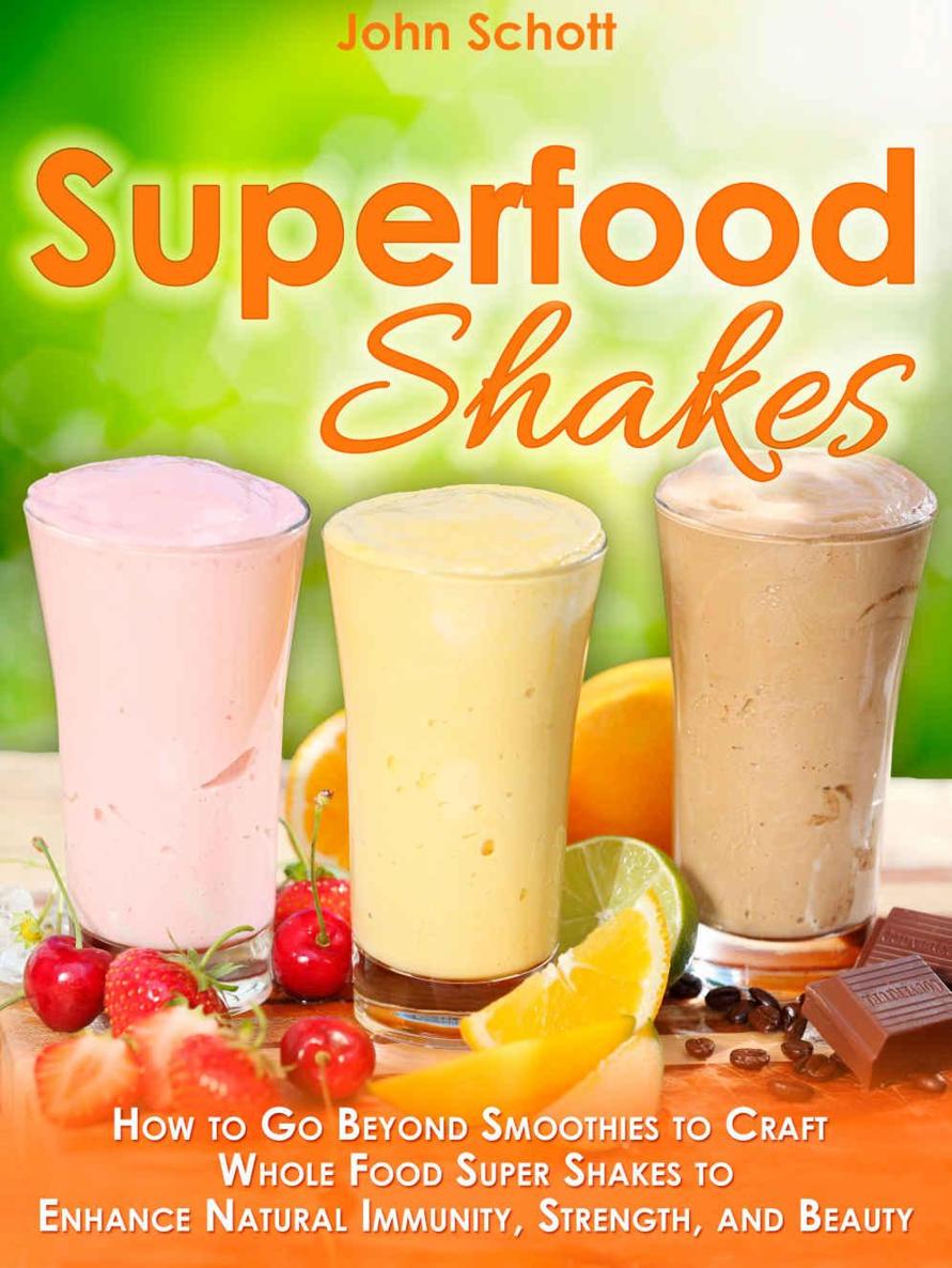 Superfood Shakes How To Go Beyond Smoothies To Craft Wholefood Super Shakes To Enhance Natural Immunity Strength And Beauty John Schott