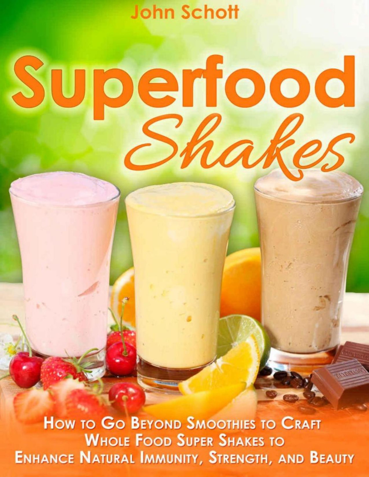 Superfood Shakes How To Go Beyond Smoothies To Craft Wholefood Super Shakes To Enhance Natural Immunity Strength And Beauty John Schott