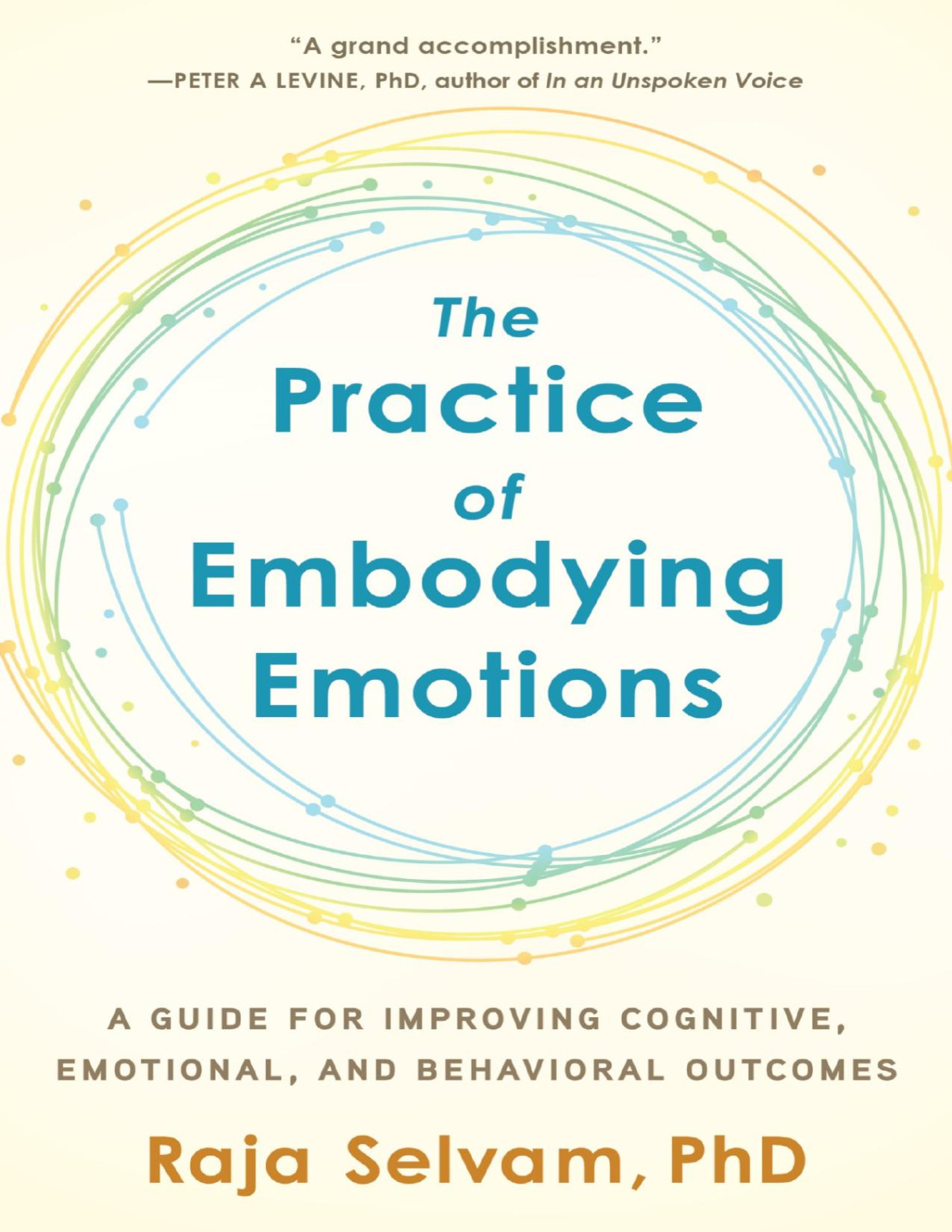 The Practice Of Embodying Emotions A Guide For Improving Cognitive Emotional And Behavioral Outcomes Raja Selvam