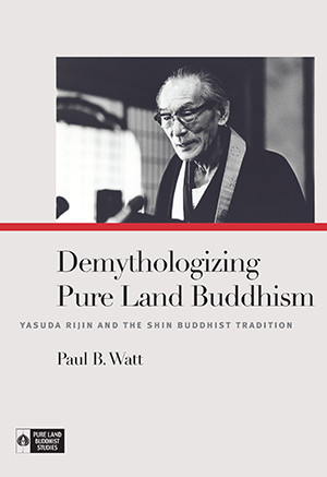 Demythologizing Pure Land Buddhism Yasuda Rijin And The Shin Buddhist Tradition Paul B Watt