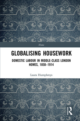 Gloabalising Housework Domestic Labour In Middleclass London Homes 18501914 Laura Humphreys