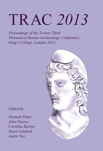 Trac 2013 Proceedings Of The Twentythird Annual Theoretical Roman Archaeology Conference London 2013 Hannah Platts