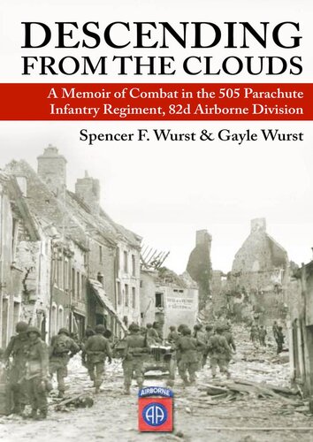 Descending From The Clouds A Memoir Of Combat In The 505 Parachute Infantry Regiment 82d Airborne Division Spencer F Wurst