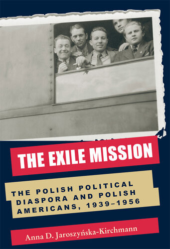 The Exile Mission The Polish Political Diaspora And Polish Americans 19391956 Anna D Jaroszynskakirchmann