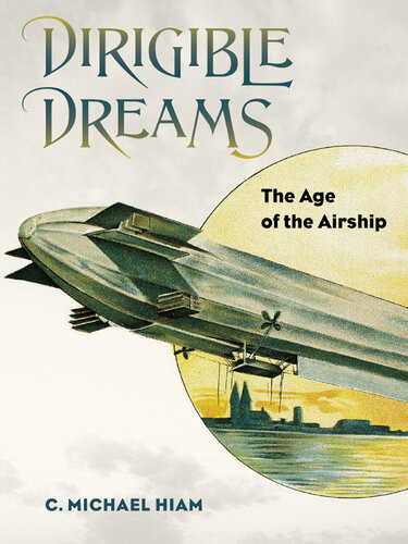Dirigible Dreams The Age Of The Airship C Michael Hiam