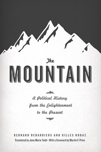 The Mountain A Political History From The Enlightenment To The Present Bernard Debarbieux