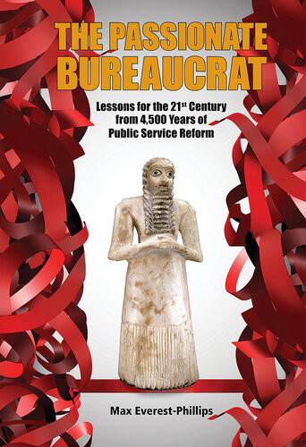 The Passionate Bureaucrat Lessons For The 21st Century From 4500 Years Of Public Service Reform Max Everestphillips