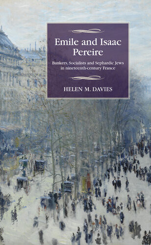 Emile And Isaac Pereire Bankers Socialists And Sephardic Jews In Nineteenthcentury France Helen M Davies