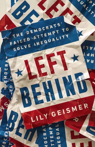 Left Behind The Democrats Failed Attempt To Solve Inequality Lily Geismer