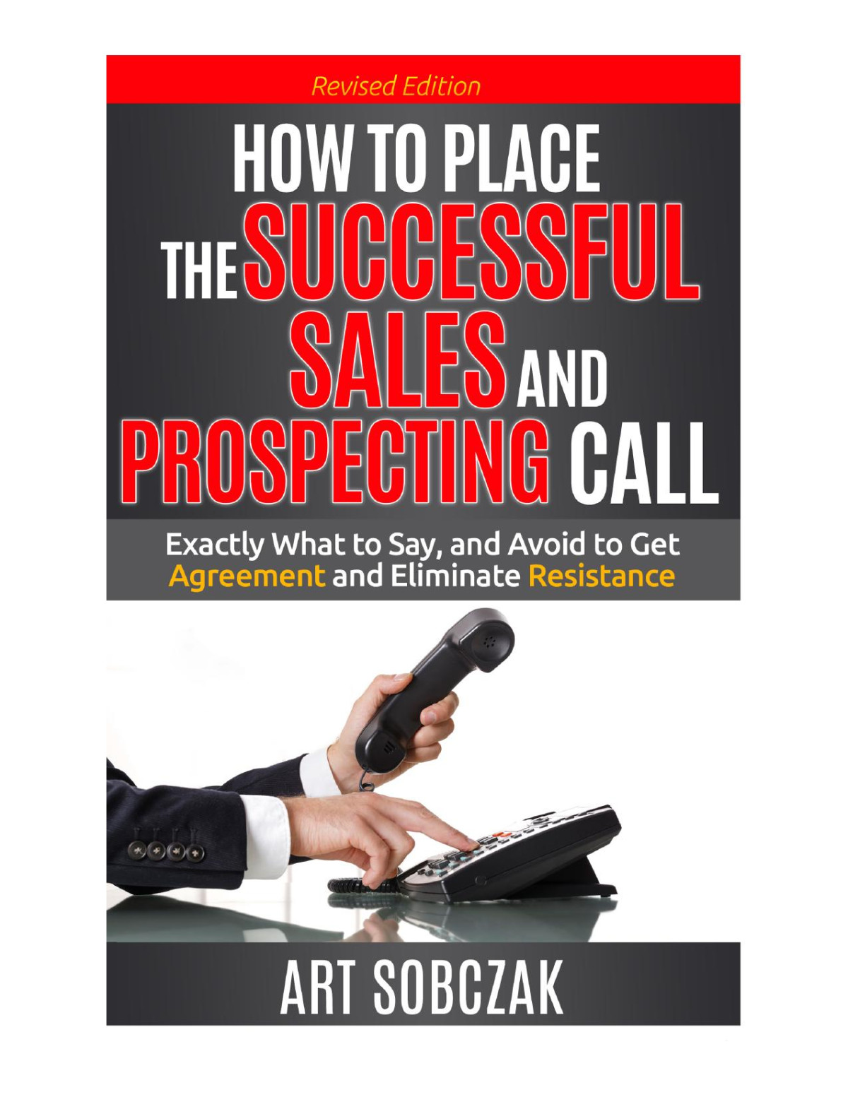 How To Place The Successful Sales And Prospecting Call Exactly What To Say And Avoid To Get Agreement And Eliminate Resistance Art Sobczak
