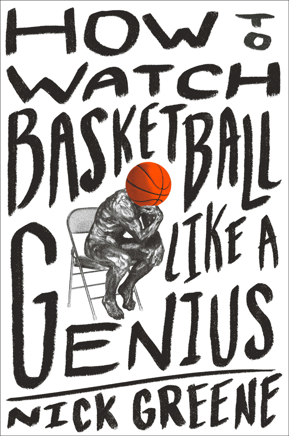 How To Watch Basketball Like A Genius What Game Designers Economists Ballet Choreographers And Theoretical Astrophysicists Reveal About The Greatest Game On Earth Nick Greene