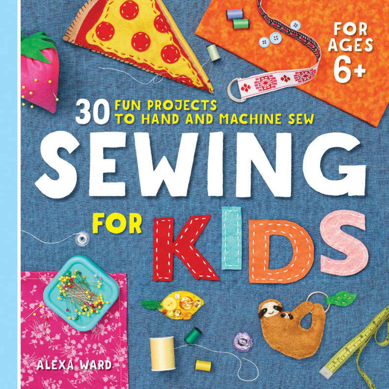 Sewing For Kids 30 Fun Projects To Hand And Machine Sew Alexa Ward