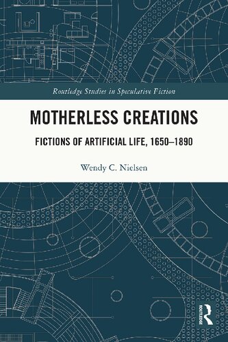 Motherless Creations Fictions Of Artificial Life 16501890 1st Edition Wendy C Nielsen