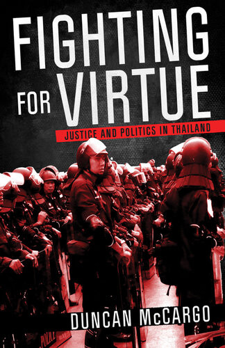 Fighting For Virtue Justice And Politics In Thailand Duncan Mccargo