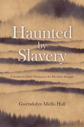 Haunted By Slavery A Memoir Of A Southern White Woman In The Freedom Struggle Gwendolyn Midlo Hall