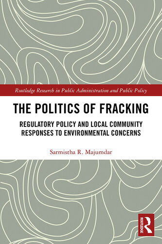 The Politics Of Fracking Regulatory Policy And Local Community Responses To Environmental Concerns Sarmistha R Majumdar