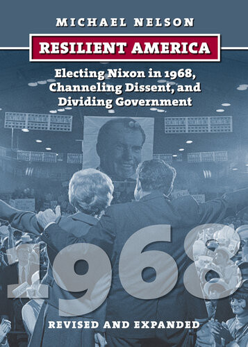 Resilient America Electing Nixon In 1968 Channeling Dissent And Dividing Government Michael Nelson