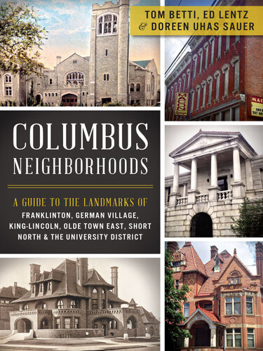 Columbus Neighborhoods A Guide To The Landmarks Of Franklinton German Village Kinglincoln Olde Town East Short North The University District Tom Betti