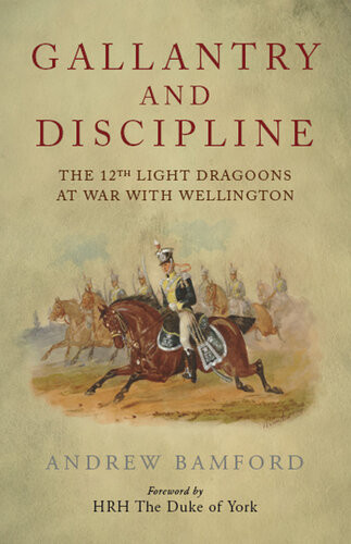 Gallantry And Discipline The 12th Light Dragoos At War With Wellington Andrew Bamford