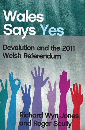 Wales Says Yes Devolution And The 2011 Welsh Referendum Richard Wyn Jones