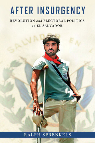 After Insurgency Revolution And Electoral Politics In El Salvador Ralph Sprenkels