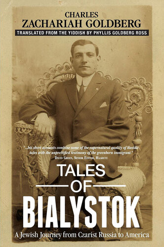 Tales Of Bialystock A Jewish Journey From Czarist Russia To America Charles Zachariah Goldberg