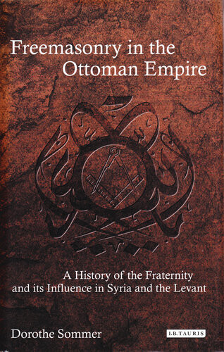 Freemasonry In The Ottoman Empire A History Of The Fraternity And Its Influence In Syria And The Levant Dorothea Sommer