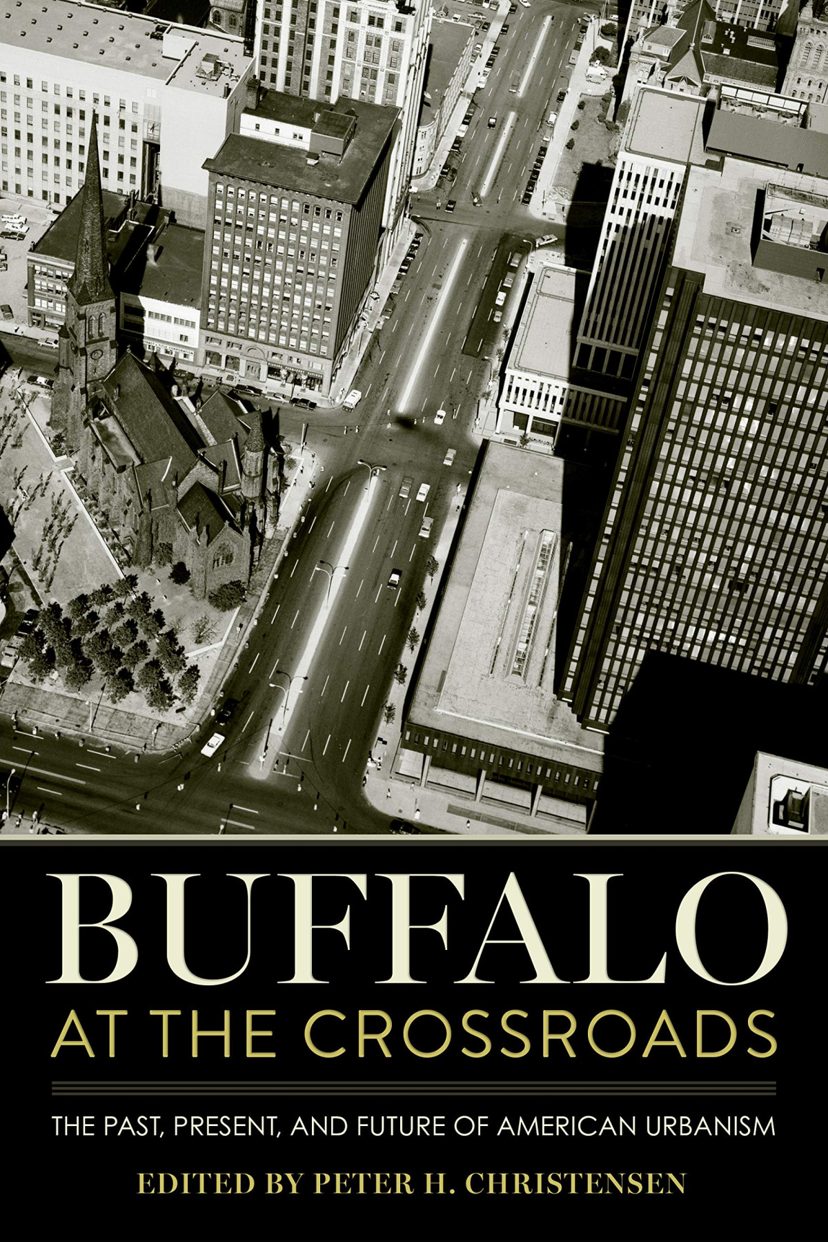 Buffalo At The Crossroads The Past Present And Future Of American Urbanism Peter H Christensen Editor