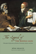 The Legend Of The Middle Ages Philosophical Explorations Of Medieval Christianity Judaism And Islam Rmi Brague