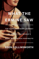 What The Ermine Saw The Extraordinary Journey Of Leonardo Da Vincis Most Mysterious Portrait Eden Collinsworth