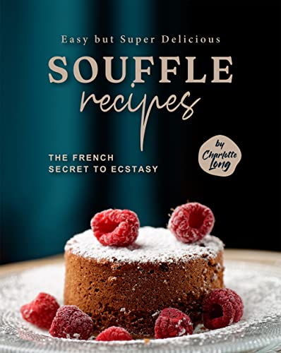 Easy But Super Delicious Souffle Recipes The French Secret To Ecstasy 1st Edition Charlotte Long