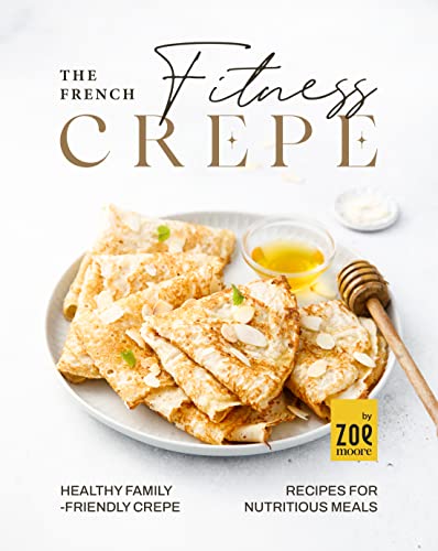 The French Fitness Crepe Healthy Familyfriendly Crepes For Nutritious Meals 1st Edition Zoe Moore