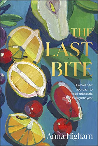 The Last Bite A Whole New Approach To Making Desserts Through The Year Anna Higham