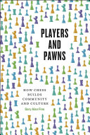 Players And Pawns How Chess Builds Community And Culture Gary Alan Fine