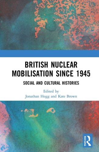 British Nuclear Mobilisation Since 1945 Social And Cultural Histories Jonathan Hogg Kate Brown