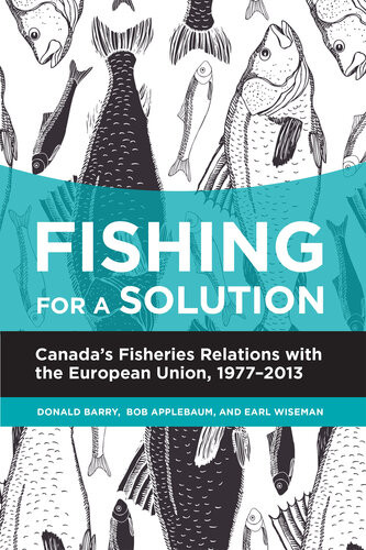 Fishing For A Solution Canadas Fisheries Relations With The European Union 19772013 Donald Barry Bob Applebaum Earl Wiseman