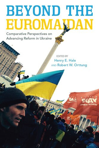 Beyond The Euromaidan Comparative Perspectives On Advancing Reform In Ukraine 1st Edition Henry E Hale