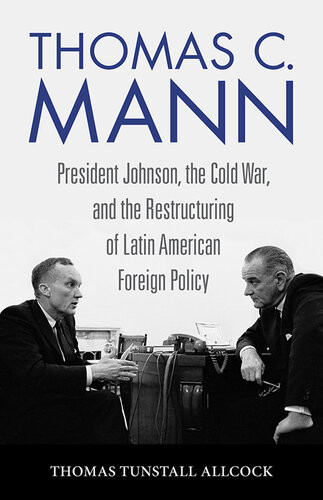 Thomas C Mann President Johnson The Cold War And The Restructuring Of Latin American Foreign Policy Thomas Tunstall Allcock