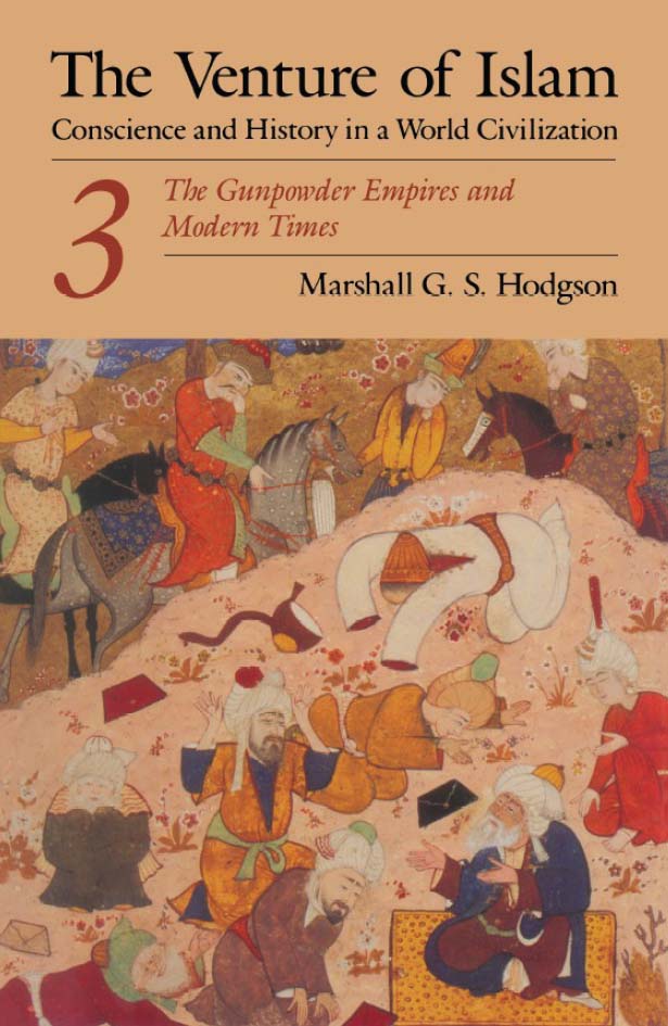 The Venture Of Islam Volume 3 The Gunpower Empires And Modern Times Marshall G S Hodgson