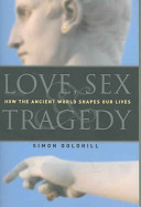 Love Sex Tragedy How The Ancient World Shapes Our Lives Simon Goldhill
