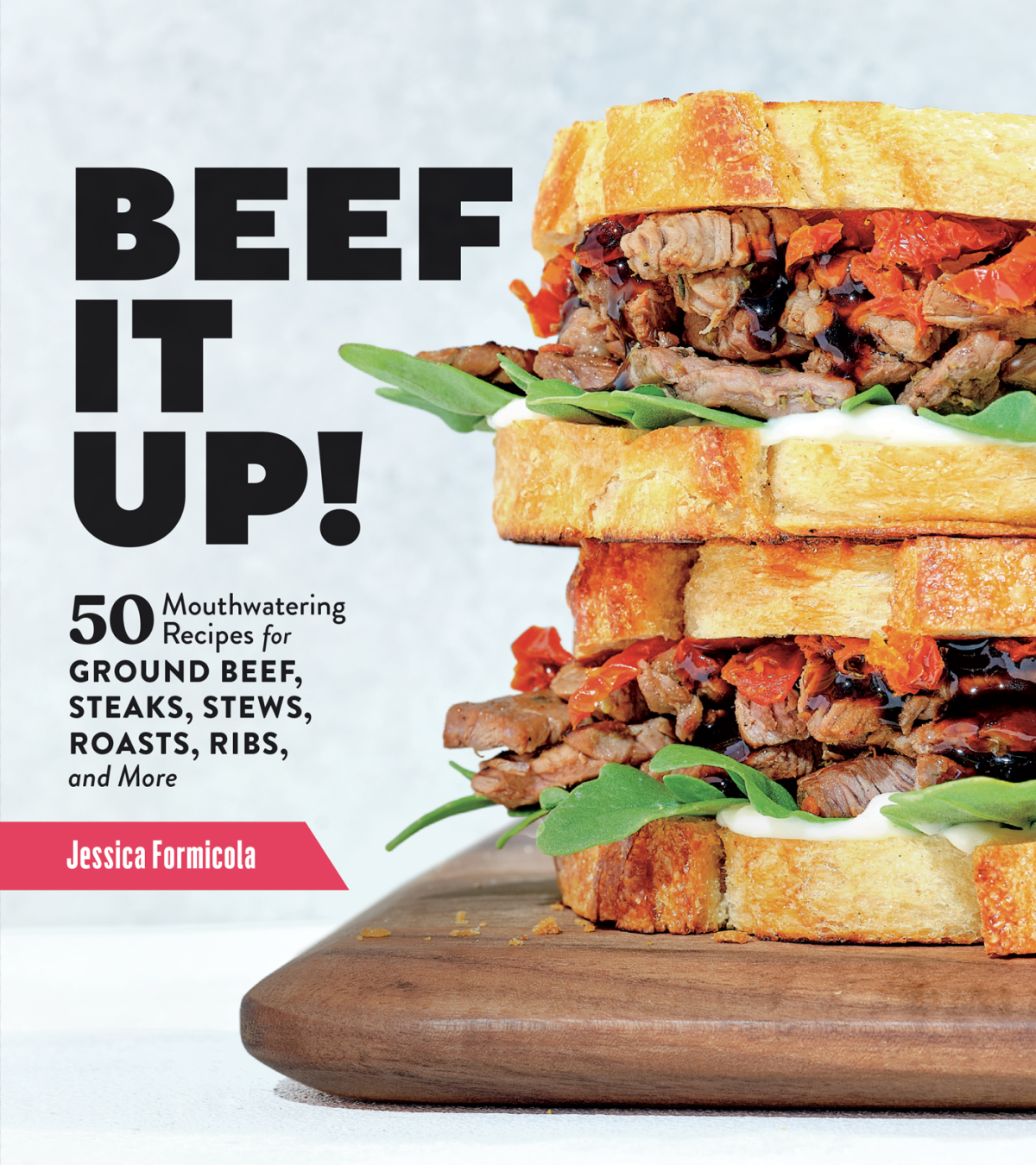 Beef It Up 50 Mouthwatering Recipes For Ground Beef Steaks Stews Roasts Ribs And More Jessica Formicola