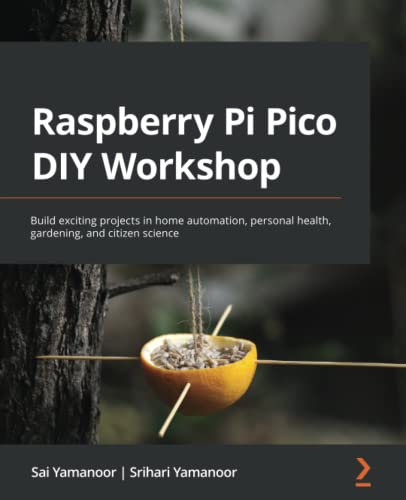 Raspberry Pi Pico Diy Workshop Build Exciting Projects In Home Automation Personal Health Gardening And Citizen Science Sai Yamanoor