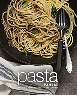 Pasta Pantry Delicious Pasta Recipes That Are Timeless Booksumo Press