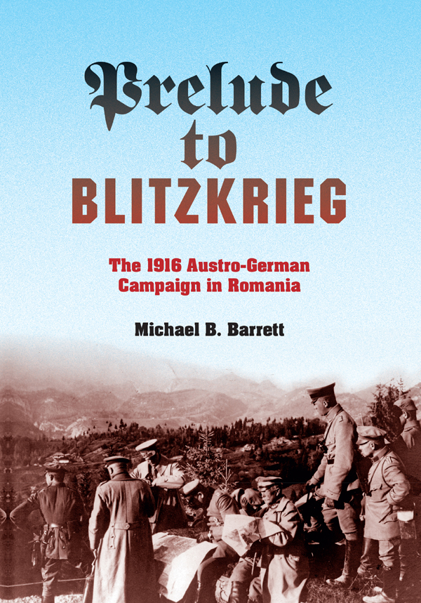 Prelude To Blitzkriegthe 1916 Austrogerman Campaign In Romania Michael B Barrett