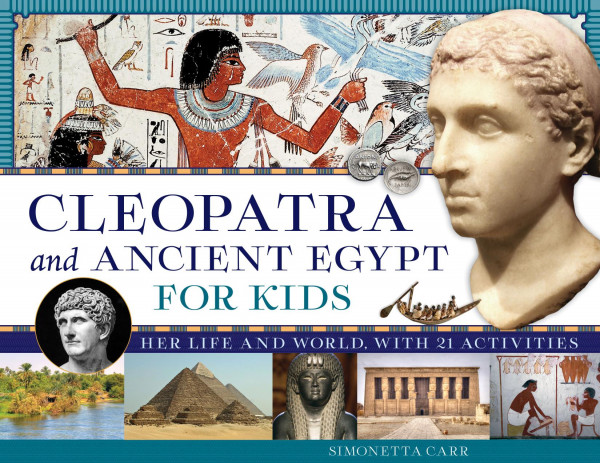 Cleopatra And Ancient Egypt For Kids Her Life And World With 21 Activities Simonetta Carr