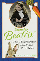 Becoming Beatrix The Life Of Beatrix Potter And The World Of Peter Rabbit Amy M Oquinn